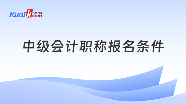中级会计职称报名条件