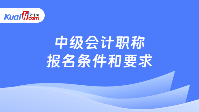 中级会计职称\n报名条件和要求