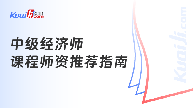 中级经济师\n课程师资推荐指南