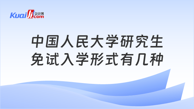 中国人民大学研究生\n免试入学形式有几种