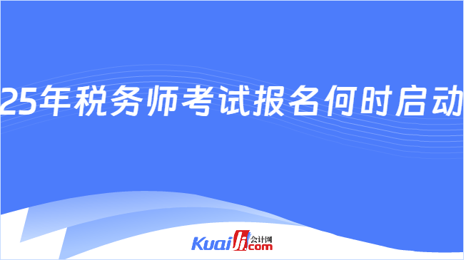 25年税务师考试报名何时启动