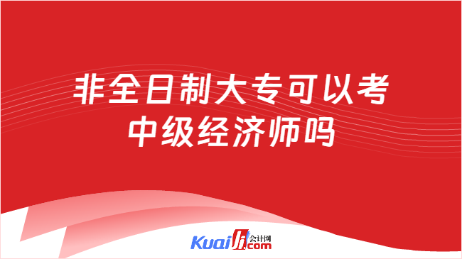 非全日制大专可以考\n中级经济师吗