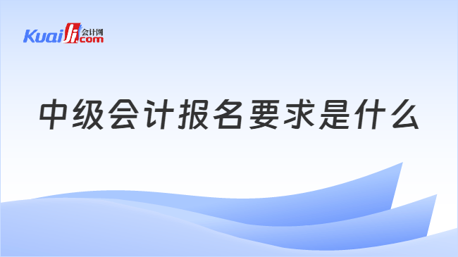 中级会计报名要求是什么