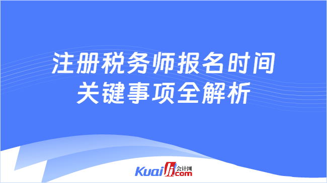 注册税务师报名时间\n关键事项全解析