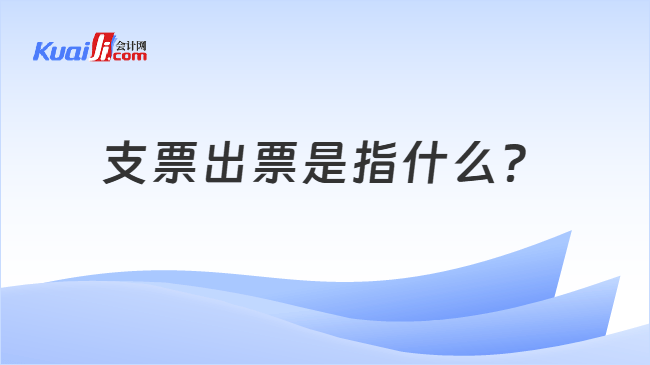 支票出票是指什么