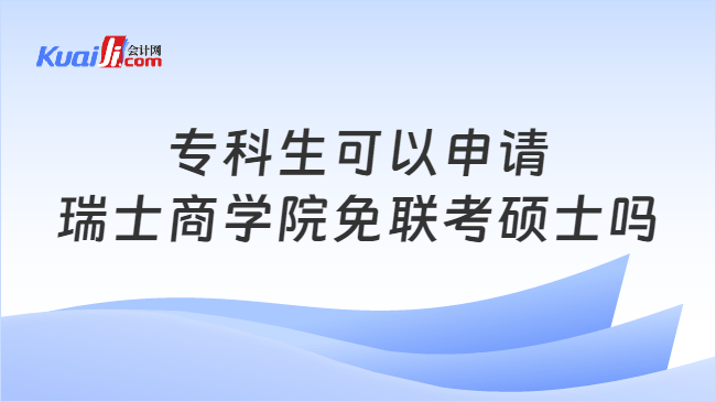 专科生可以申请\n瑞士商学院免联考硕士吗
