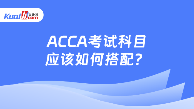 ACCA考试科目\n应该如何搭配？
