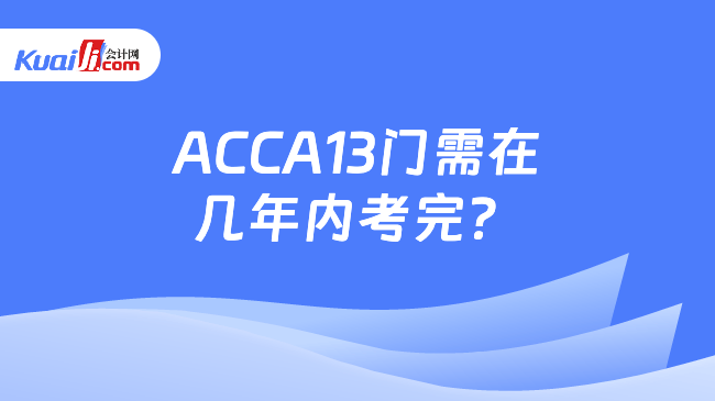 ACCA13门需在\n几年内考完？