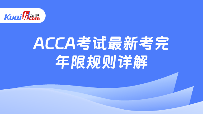 ACCA考试最新考完\n年限规则详解