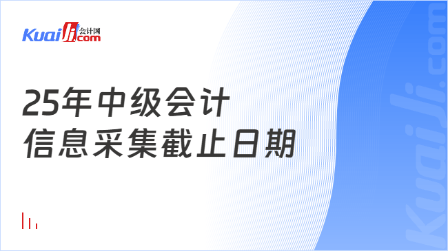 25年中级会计\n信息采集截止日期