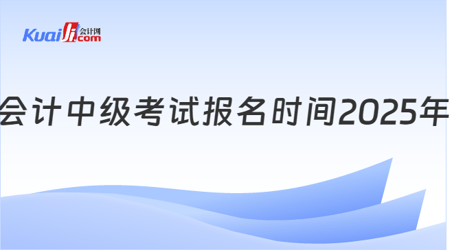 会计中级考试报名时间2025年