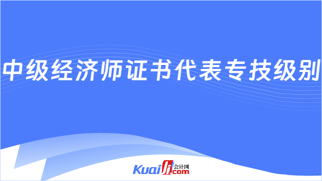 中级经济师证书代表专技级别