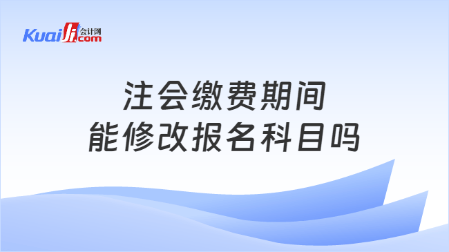 注会缴费期间\n能修改报名科目吗