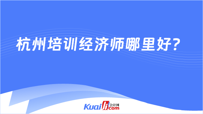 杭州培训经济师哪里好？