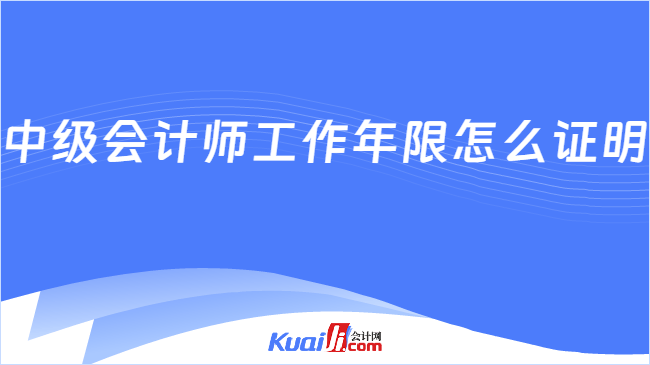 中级会计师工作年限怎么证明