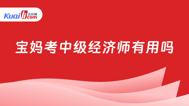 宝妈考中级经济师有用吗