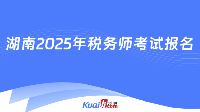 湖南2025年税务师考试报名
