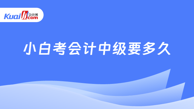 小白考会计中级要多久