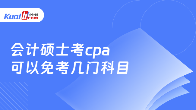 会计硕士考cpa\n可以免考几门科目