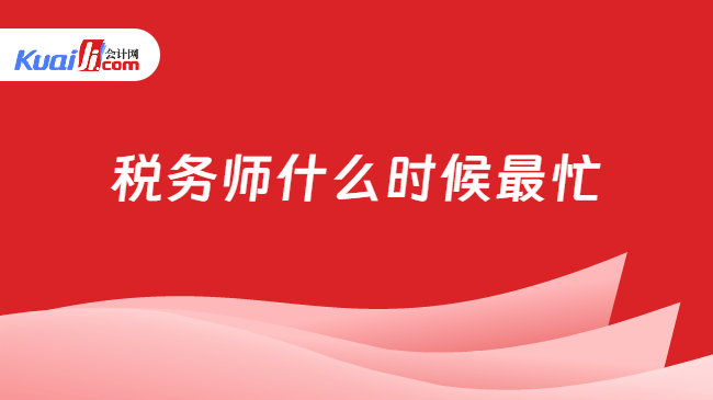 税务师什么时候最忙