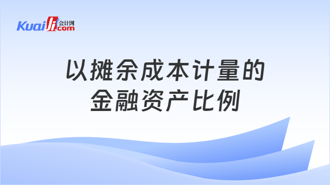 以摊余成本计量的金融资产比例