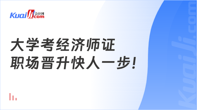 大学考经济师证\n职场晋升快人一步！