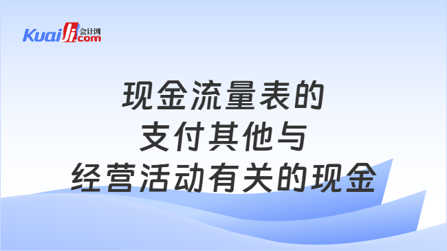 现金流量表的支付其他与经营活动有关的现金