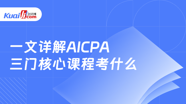 一文详解AICPA\n三门核心课程考什么