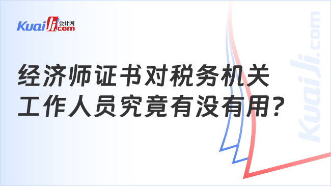 经济师证书对税务机关\n工作人员究竟有没有用？