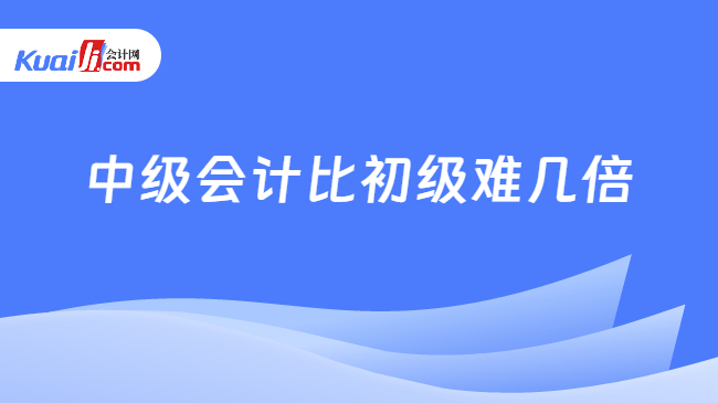 中级会计比初级难几倍