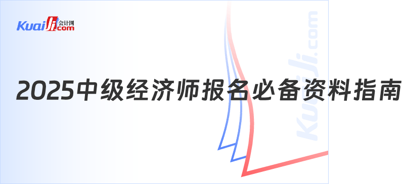2025中级经济师报名必备资料指南