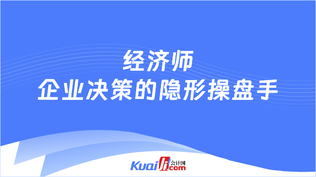 经济师\n企业决策的隐形操盘手