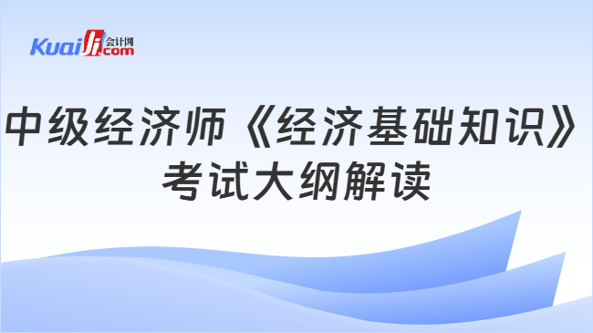 中级经济师《经济基础知识》考试大纲解读