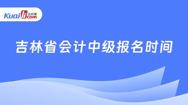 吉林省会计中级报名时间