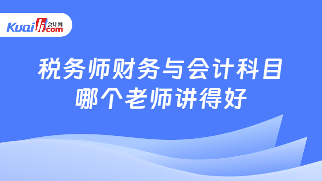 税务师财务与会计科目\n哪个老师讲得好