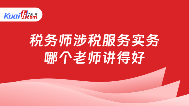 税务师涉税服务实务\n哪个老师讲得好
