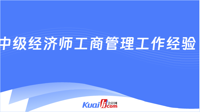中级经济师工商管理工作经验  