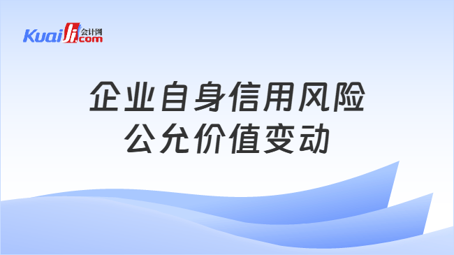 企业自身信用风险公允价值变动