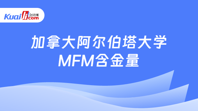 加拿大阿尔伯塔大学MFM含金量 加拿大阿尔伯塔大学MFM含金量