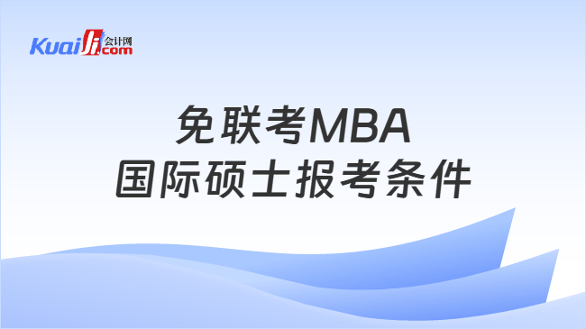 免联考MBA国际硕士报考条件 免联考MBA国际硕士报考条件