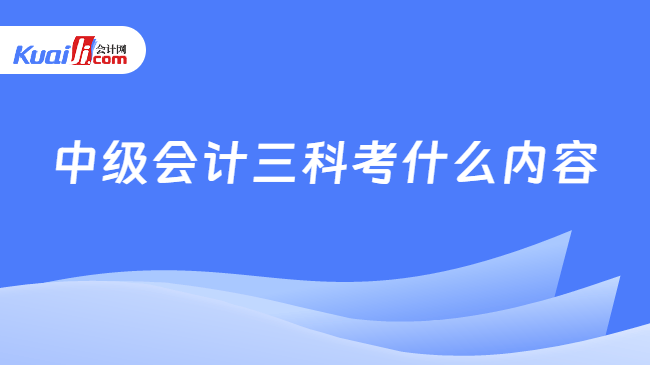 中级会计三科考什么内容