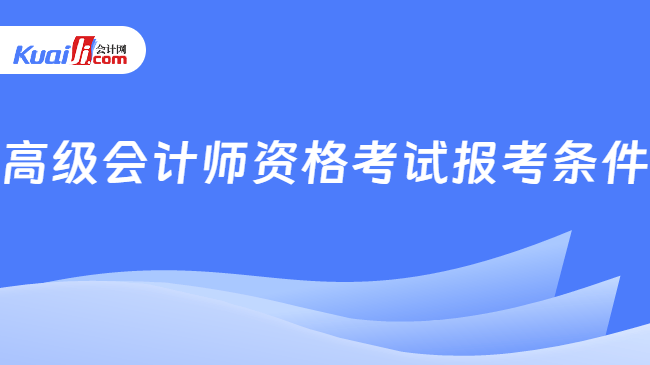 高级会计师资格考试报考条件