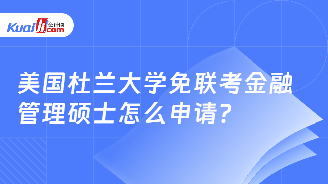 美国杜兰大学免联考金融\n管理硕士怎么申请？