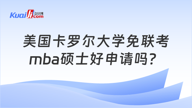 美国卡罗尔大学免联考\nmba硕士好申请吗？