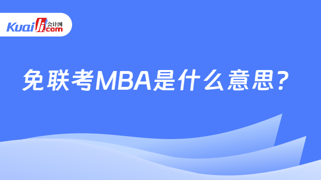 免联考MBA是什么意思 免联考MBA是什么意思
