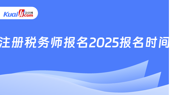 注册税务师报名2025报名时间
