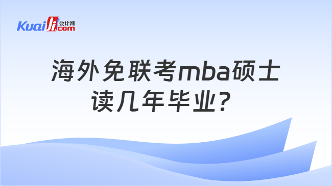 海外免联考mba硕士读几年毕业? 海外免联考mba硕士读几年毕业?