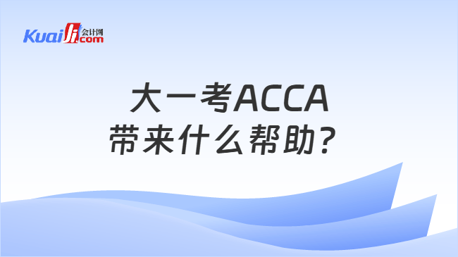 大一考ACCA带来什么帮助? 大一考ACCA带来什么帮助?