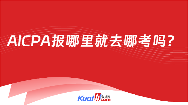 AICPA报哪里就去哪考吗？