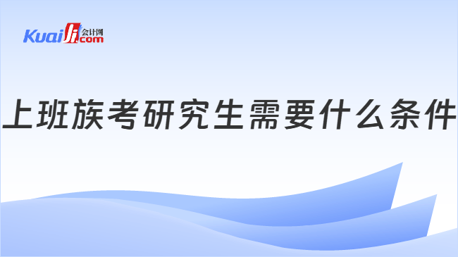 上班族考研究生需要什么条件
